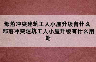 部落冲突建筑工人小屋升级有什么 部落冲突建筑工人小屋升级有什么用处